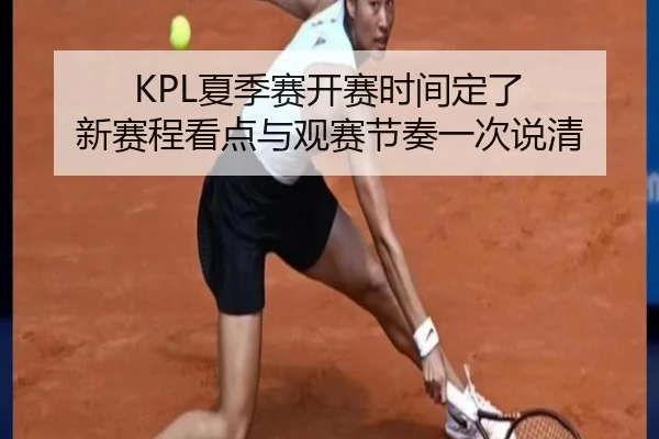 KPL夏季赛开赛时间定了 新赛程看点与观赛节奏一次说清